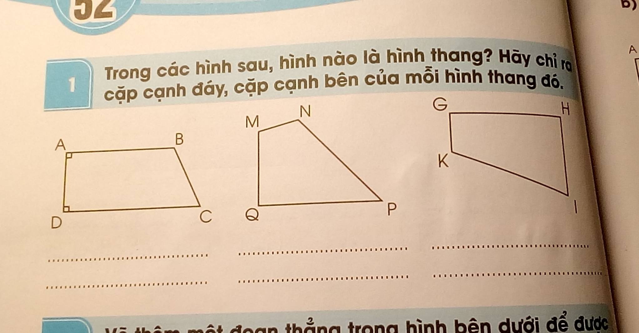 U4 
b) 
A 
Trong các hình sau, hình nào là hình thang? Hãy chỉ ra 
1 cặp cạnh đáy, cặp cạnh bên của mỗi hình thang đó. 
_ 
_ 
_ 
_ 
_ 
_ 
lan thẳng trong hình bên dưới để được