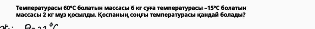 Τемпературась 60^oC бοлаτьн массасы б кг суга температурась -15^oC болатын 
массасы 2 кг муз косылды. Косπаньн соны температурасы кандай болады?
B-22°C