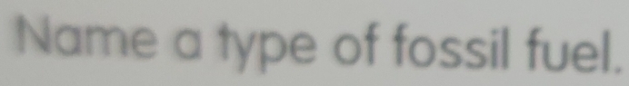 Name a type of fossil fuel.