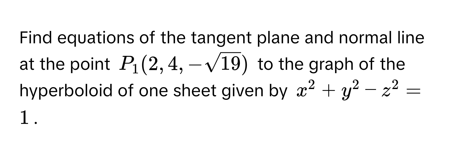 Find equations of the tangent plane and normal line at the point $P_1(2, 4, -sqrt(19))$ to the graph of the hyperboloid of one sheet given by $x^2 + y^2 - z^2 = 1$.