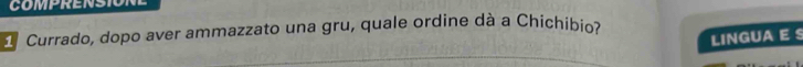 COMPRENSION 
Currado, dopo aver ammazzato una gru, quale ordine dà a Chichibio? 
LINGUA E S