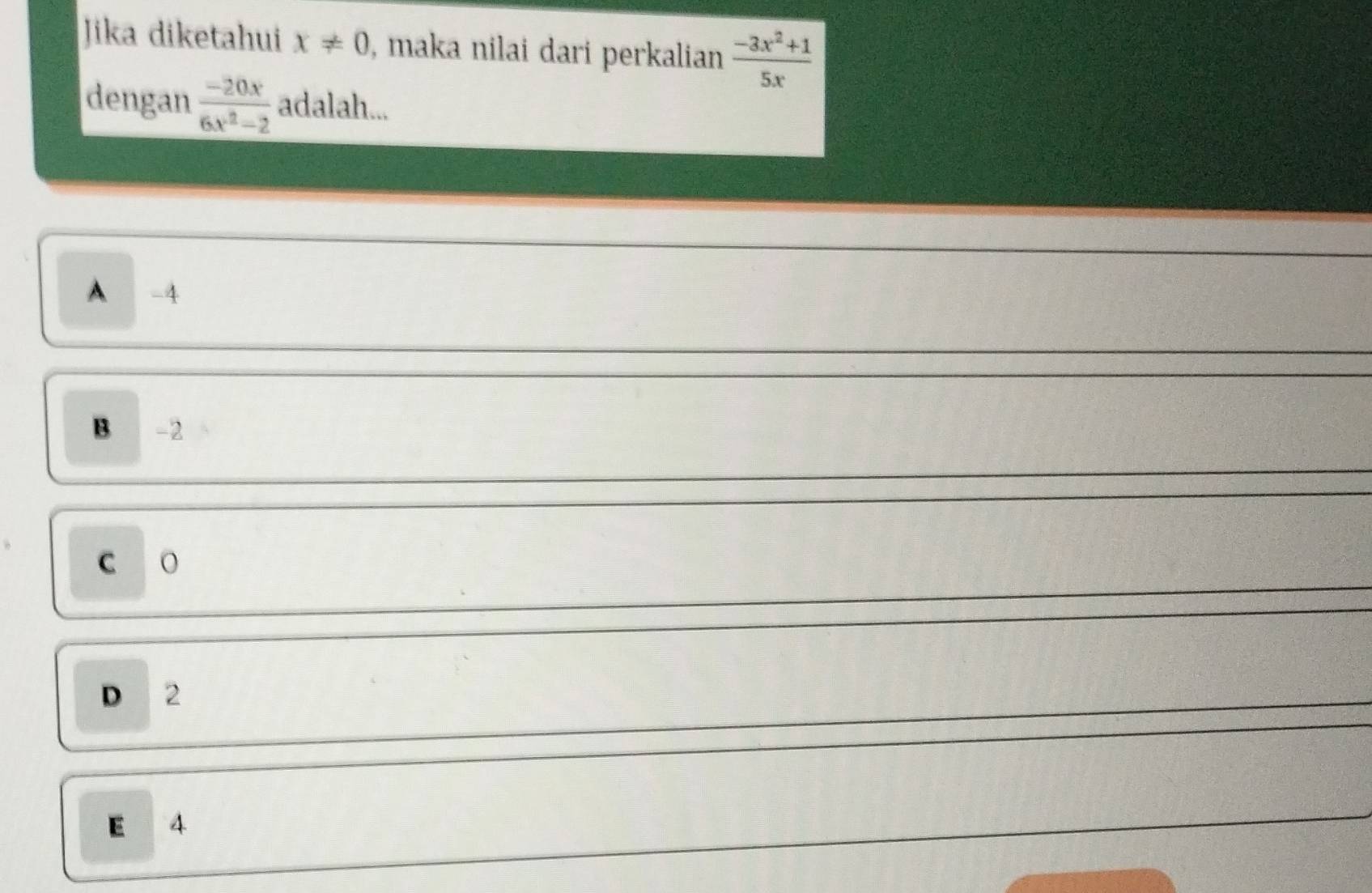 Jika diketahui x!= 0 , maka nilai dari perkalian  (-3x^2+1)/5x 
dengan  (-20x)/6x^2-2  adalah...
A -4
B -2
C
D 2
E 4