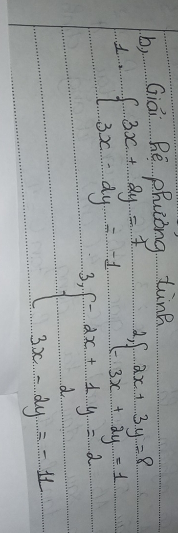 b, Giai Rē phuóng tùne
 beginarrayr 2x+3y=8 -3x+3x+2y=1
1 beginarrayl 3x+2y=7 3x-2y=-1endarray. 3. beginarrayl -2x+1y=2 3x-2y=-11endarray.