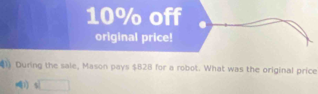 10% off
original price!
During the sale, Mason pays $828 for a robot. What was the original price
D) $□