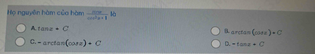 Họ nguyên hàm của hàm  sin x/cos^2x+1  là
A. tan x+C
B. arctan (cos x)+C
C. -arctan (cos x)+C
D. -tan x+C