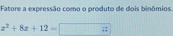 Fatore a expressão como o produto de dois binômios.
x^2+8x+12=□  (-x)/+x 