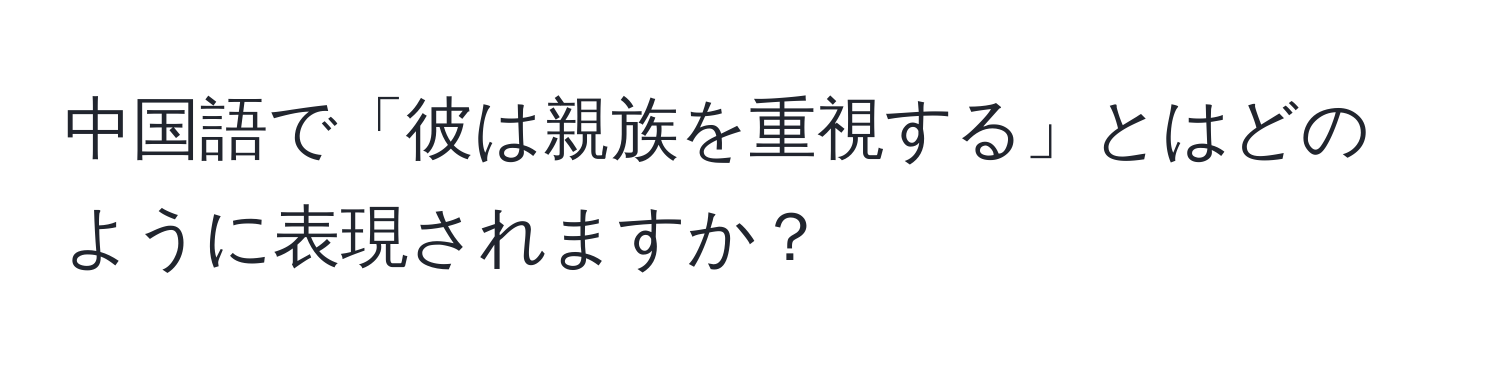 中国語で「彼は親族を重視する」とはどのように表現されますか？