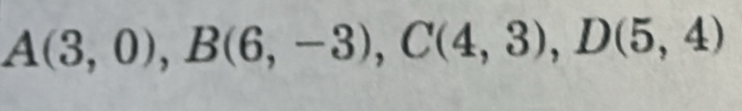 A(3,0), B(6,-3), C(4,3), D(5,4)