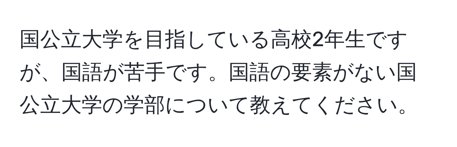 国公立大学を目指している高校2年生ですが、国語が苦手です。国語の要素がない国公立大学の学部について教えてください。