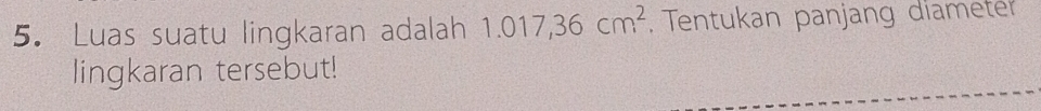 Luas suatu lingkaran adalah 1.017,36cm^2 Tentukan panjang diameter 
lingkaran tersebut!