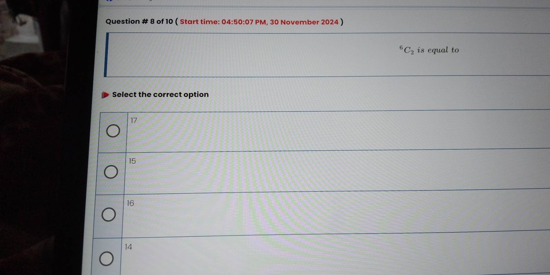 Question # 8 of 10 ( Start time: 04:50:07 PM, 30 November 2024 )
C_2 is equal to
Select the correct option
17
15
16
14