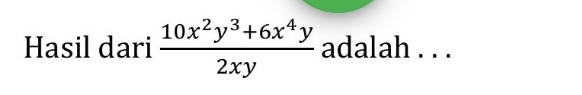 Hasil dari  (10x^2y^3+6x^4y)/2xy  adalah . . .