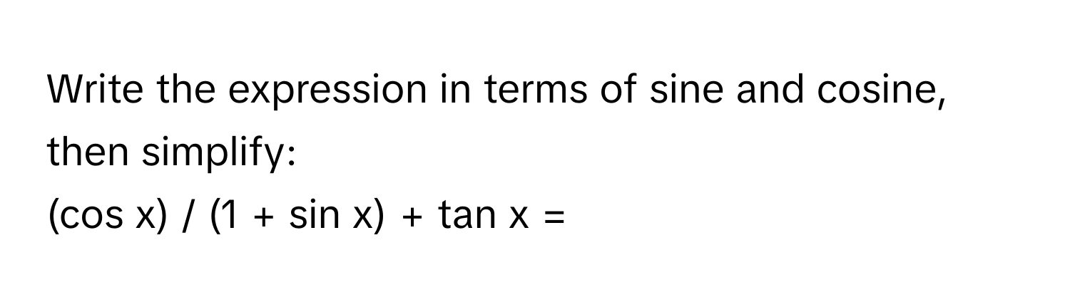 Write the expression in terms of sine and cosine, then simplify: 
(cos x) / (1 + sin x) + tan x =