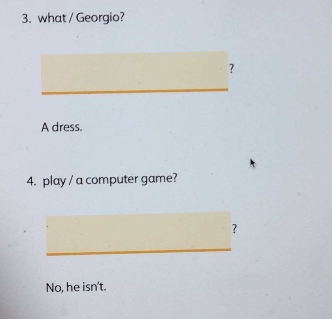 what / Georgio?
?
A dress.
4. play / a computer game?
?
No, he isn't.