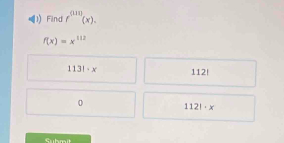 Find f^((111))(x).
f(x)=x^(112)
113!· x 112!
0
112!· x
Submit