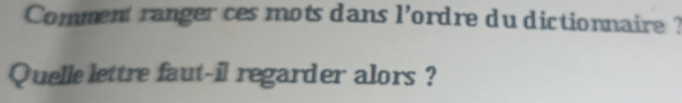 Comment ranger ces mots dans l’ordre du dictionnaire ? 
Quelle lettre faut-il regarder alors ?