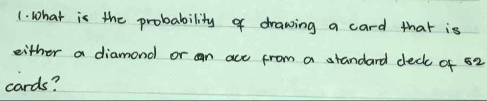 What is the probability of drawing a card that is 
either a diamond or can ace from a standard deck of 52
cards?