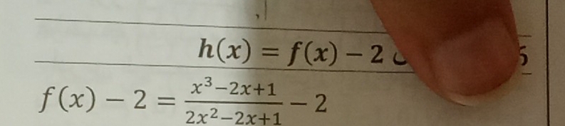 h(x)=f(x)-2

f(x)-2= (x^3-2x+1)/2x^2-2x+1 -2