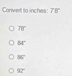 Convert to inches: 7'8''
78''
84''
86''
92^n