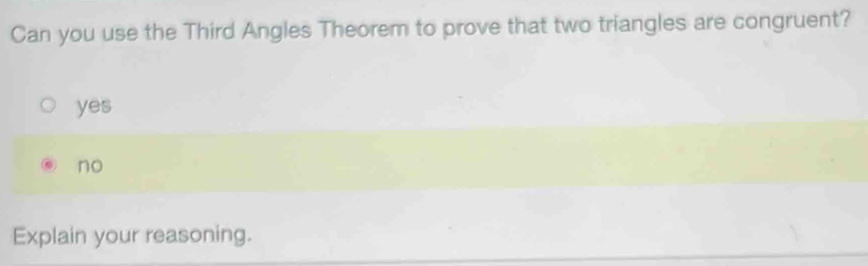 Can you use the Third Angles Theorem to prove that two triangles are congruent?
yes
no
Explain your reasoning.