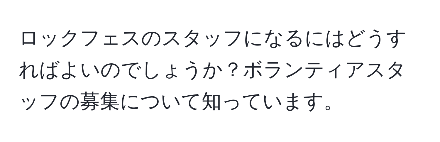 ロックフェスのスタッフになるにはどうすればよいのでしょうか？ボランティアスタッフの募集について知っています。