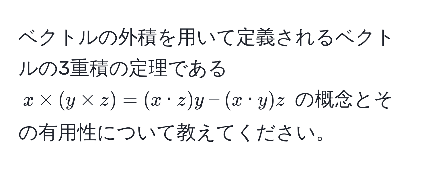 ベクトルの外積を用いて定義されるベクトルの3重積の定理である $x * (y * z) = (x · z) y - (x · y) z$ の概念とその有用性について教えてください。