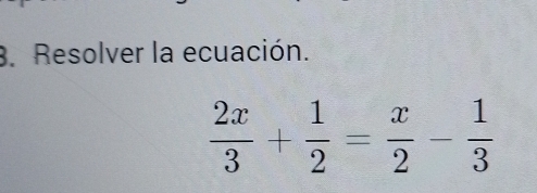 Resolver la ecuación.
 2x/3 + 1/2 = x/2 - 1/3 