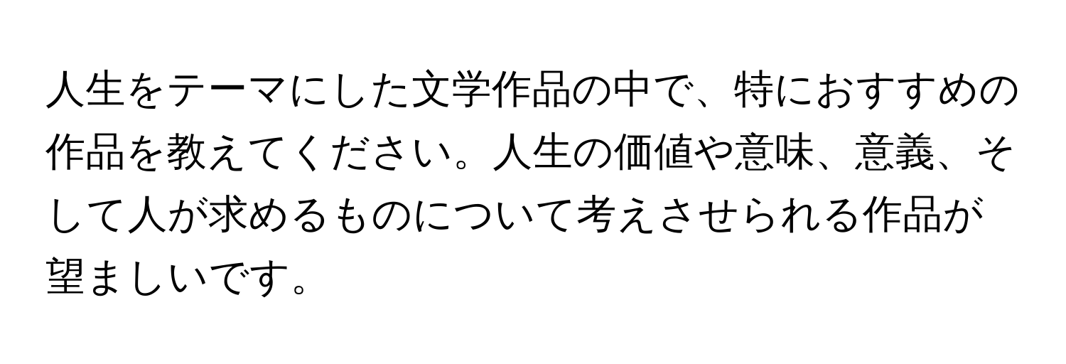 人生をテーマにした文学作品の中で、特におすすめの作品を教えてください。人生の価値や意味、意義、そして人が求めるものについて考えさせられる作品が望ましいです。