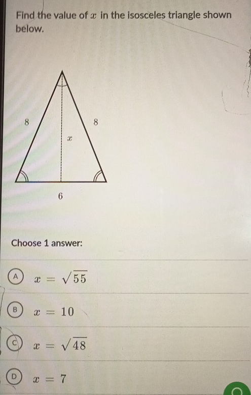 Find the value of x in the isosceles triangle shown
below.
Choose 1 answer:
A x=sqrt(55)
B x=10
a x=sqrt(48)
D x=7