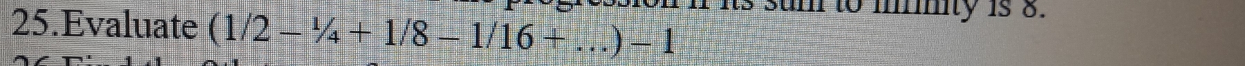 Evaluate (1/2-1/4+1/8-1/16+...)-1 i i its sum to mity is 8.