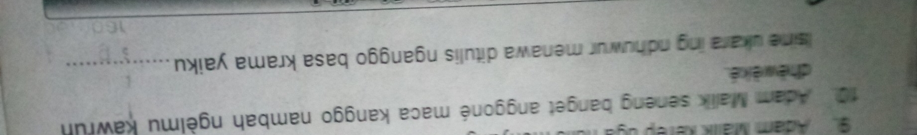 Adam Málik karep úga 
10. Adam Malik seneng banget anggoné maca kanggo nambah ngèlmu kawrun 
dhèwè ké . 
Isine ukara ing ndhuwur menawa ditulis nganggo basa krama yaiku_