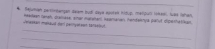 Sejumiah pertimbangan dalam budi daya apotak hidup, meliputil lokasi, luas Iahan. 
keadaan tanah, drainass, sinar matahari, kaamanan, hendaknya patut diperhatikan, 
_ 
Jelkakan makaud darl pernyatean torsebut. 
_ 
_