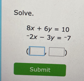 Solve.
8x+6y=10
-2x-3y=-7
(□ ,□ )
Submit