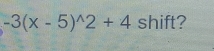 -3(x-5)^wedge 2+4 shift?