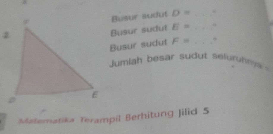 Busur sudut D= _ 
Busur sudut E= _o 
Busur sudut F= _ 
Jumiah besar sudut seluruhny 
Matematika Terampil Berhitung Jilid 5