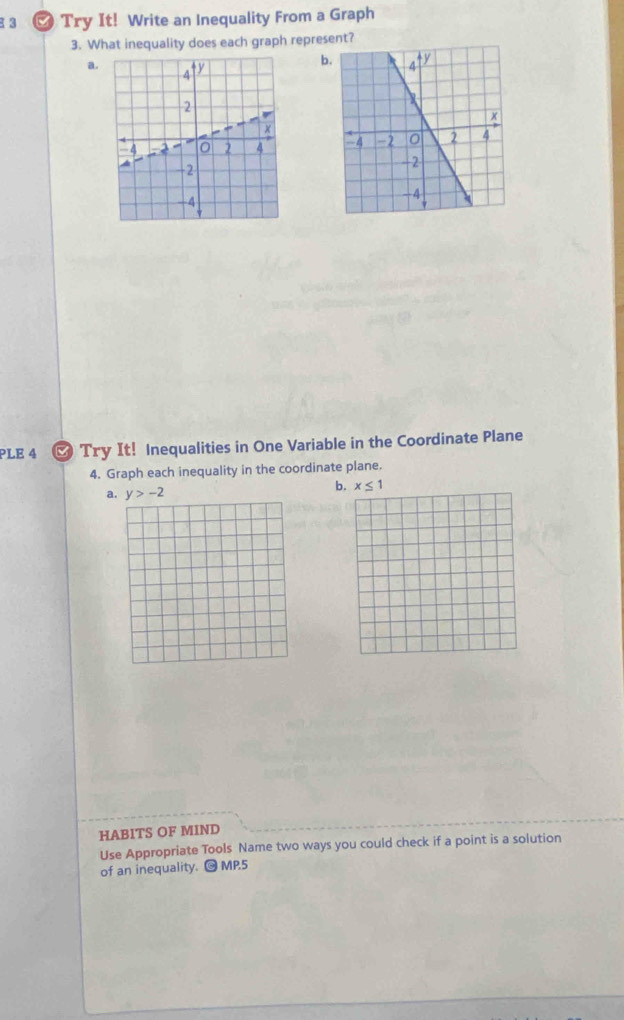 Try It! Write an Inequality From a Graph 
3. What inequality does each graph represent? 
b 
a. 

PLE 4 Try It! Inequalities in One Variable in the Coordinate Plane 
4. Graph each inequality in the coordinate plane.
y>-2 b. x≤ 1
HABITS OF MIND 
Use Appropriate Tools Name two ways you could check if a point is a solution 
of an inequality. © MP.5