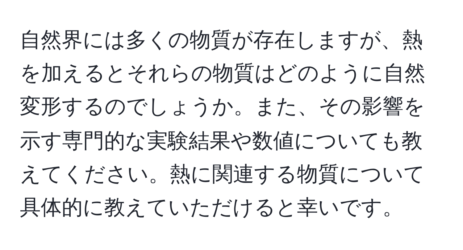 自然界には多くの物質が存在しますが、熱を加えるとそれらの物質はどのように自然変形するのでしょうか。また、その影響を示す専門的な実験結果や数値についても教えてください。熱に関連する物質について具体的に教えていただけると幸いです。