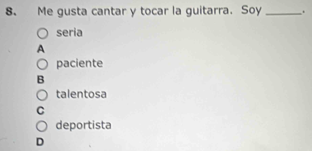 Me gusta cantar y tocar la guitarra. Soy_
.
seria
A
paciente
B
talentosa
C
deportista
D