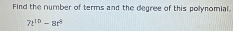 Find the number of terms and the degree of this polynomial.
7t^(10)-8t^8