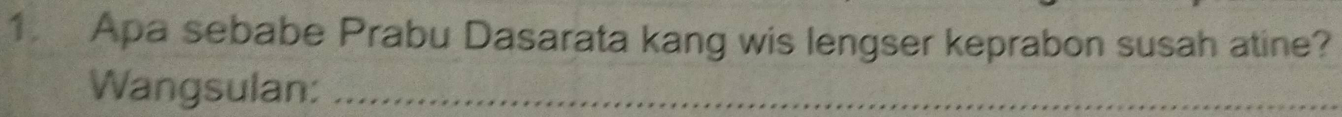 Apa sebabe Prabu Dasarata kang wis lengser keprabon susah atine? 
Wangsulan:_