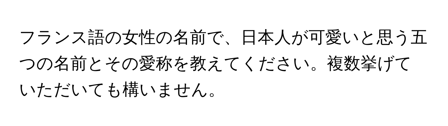 フランス語の女性の名前で、日本人が可愛いと思う五つの名前とその愛称を教えてください。複数挙げていただいても構いません。