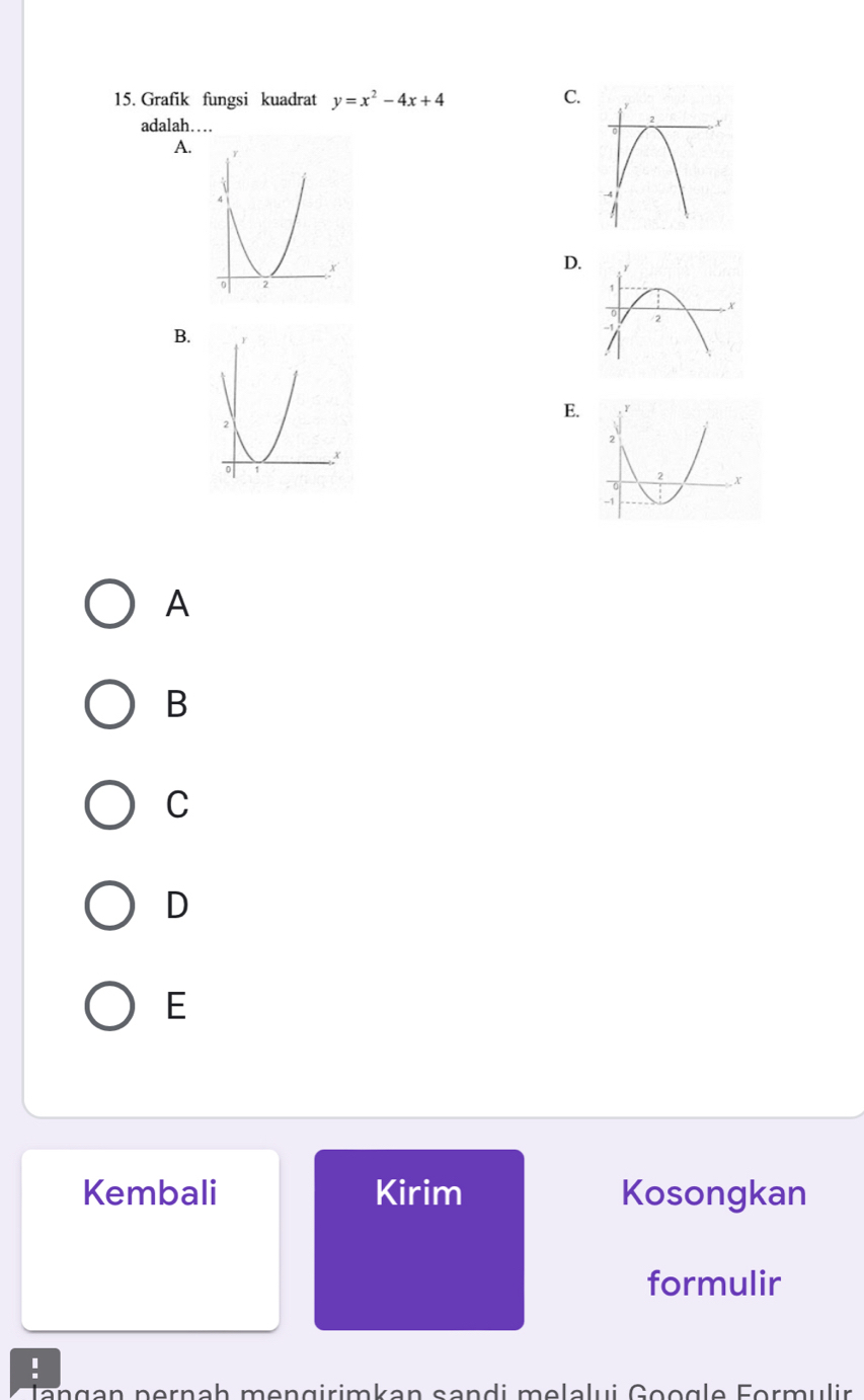 Grafik fungsi kuadrat y=x^2-4x+4 C.
adalah…
A.
D.
B.
E.
A
B
C
D
E
Kembali Kirim Kosongkan
formulir
!
Jangan nernah mengirimkan sandi melalui Google Formulir