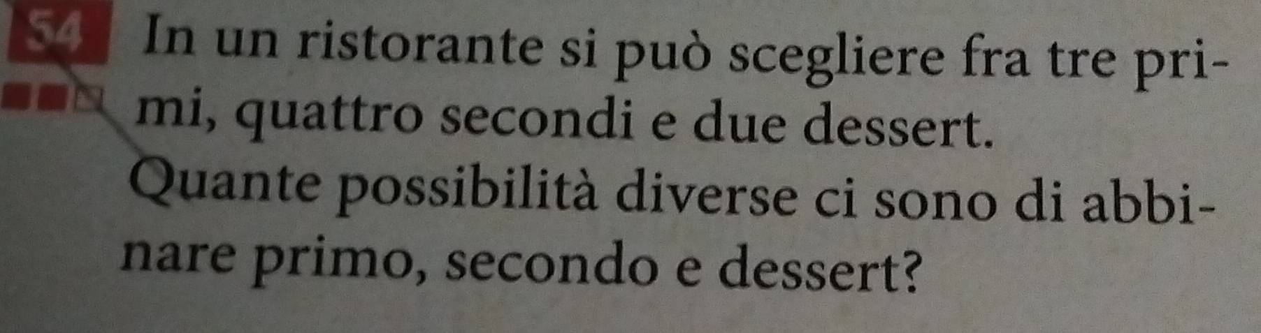 In un ristorante si può scegliere fra tre pri- 
mi, quattro secondi e due dessert. 
Quante possibilità diverse ci sono di abbi- 
nare primo, secondo e dessert?