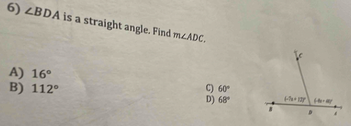 ∠ BDA is a straight angle. Find m∠ ADC.
A) 16°
B) 112° C) 60°
D) 68°