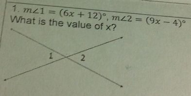 What is the value of x? m∠ 1=(6x+12)^circ , m∠ 2=(9x-4)^circ 