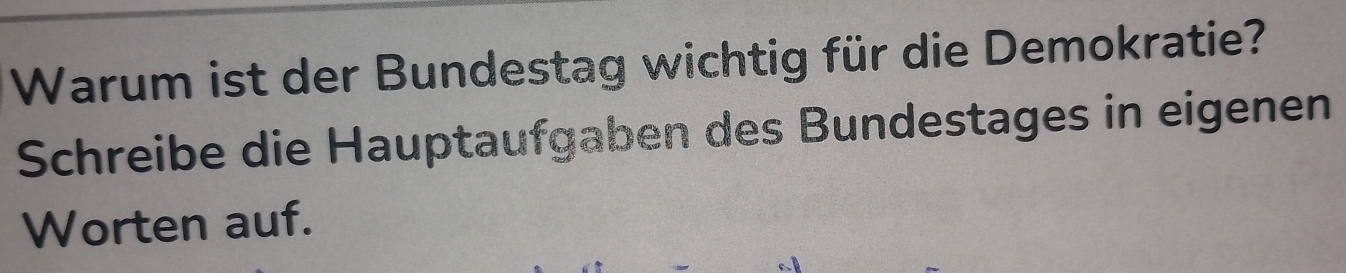 Warum ist der Bundestag wichtig für die Demokratie? 
Schreibe die Hauptaufgaben des Bundestages in eigenen 
Worten auf.