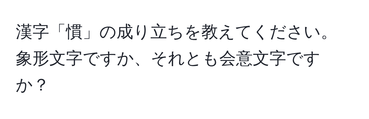 漢字「慣」の成り立ちを教えてください。象形文字ですか、それとも会意文字ですか？