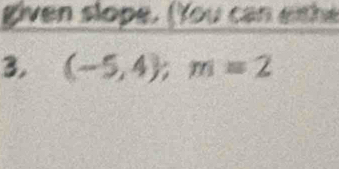 given slope. (You can eithe 
3. (-5,4);m=2