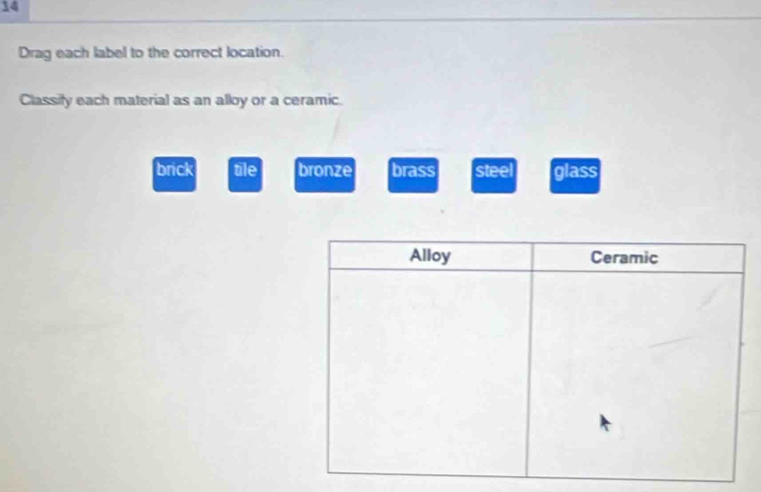 Drag each label to the correct location.
Classity each material as an alloy or a ceramic.
brick tile bronze brass steel glass