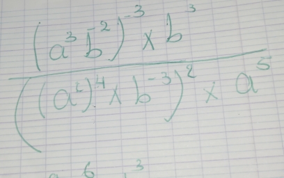 frac (a^5b^2)^- 1/2 * b5(a^(4))((a^4)^4* b^(-3))^2* a^5
6 3